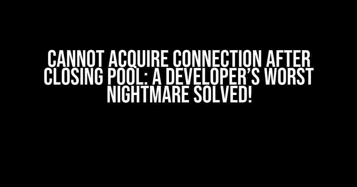 Cannot Acquire Connection after Closing Pool: A Developer’s Worst Nightmare Solved!