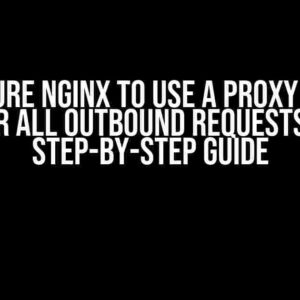 Configure Nginx to Use a Proxy Server for All Outbound Requests: A Step-by-Step Guide