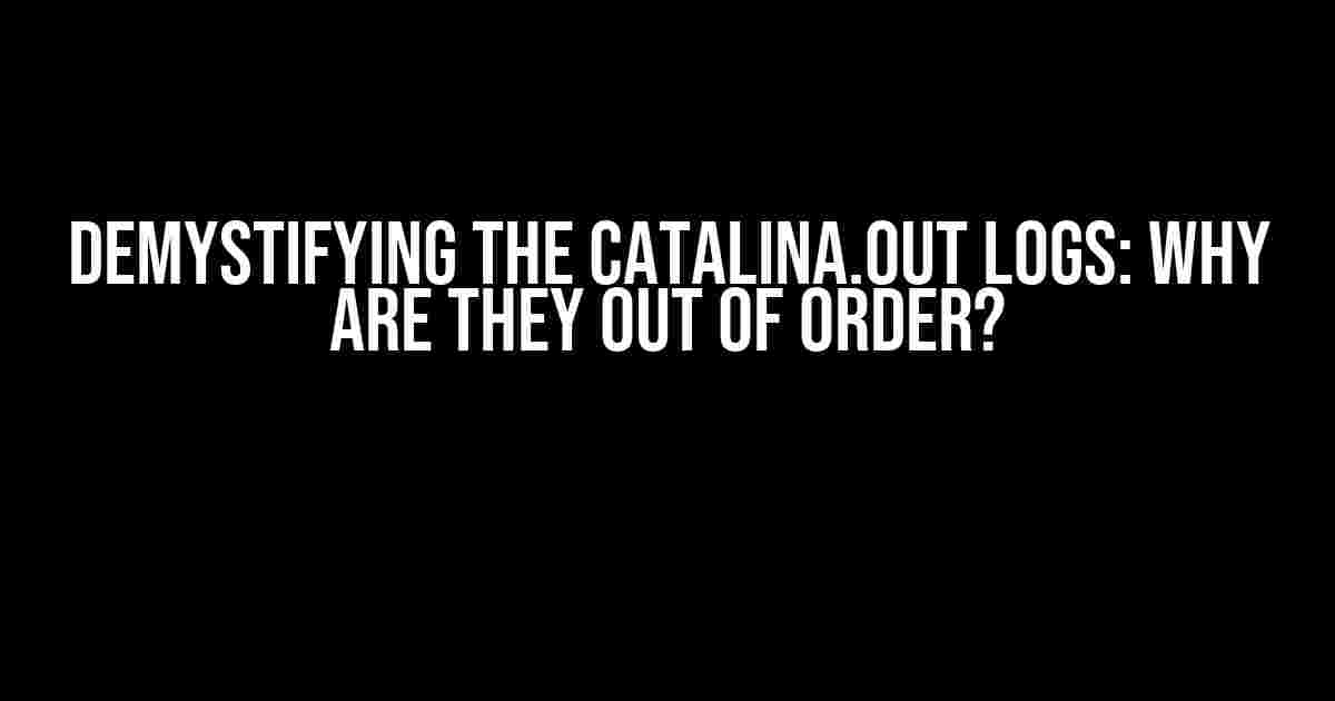 Demystifying the Catalina.out Logs: Why Are They Out of Order?