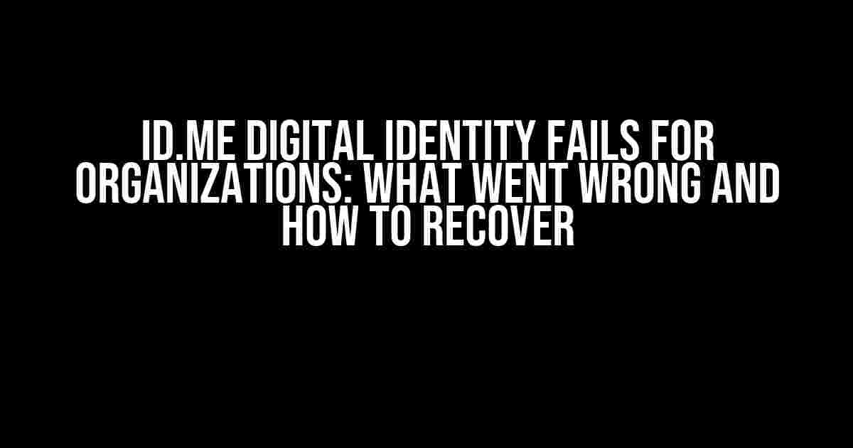 ID.ME Digital Identity Fails for Organizations: What Went Wrong and How to Recover