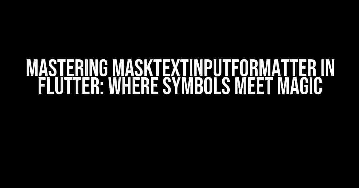 Mastering MaskTextInputFormatter in Flutter: Where Symbols Meet Magic