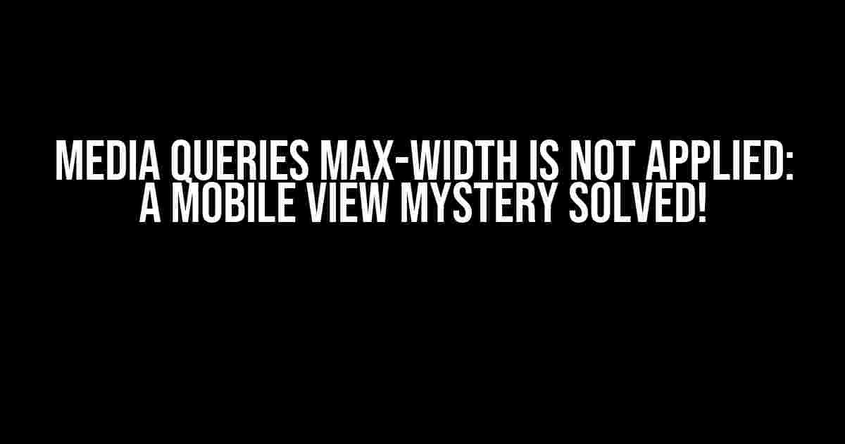 Media Queries Max-Width is not Applied: A Mobile View Mystery Solved!