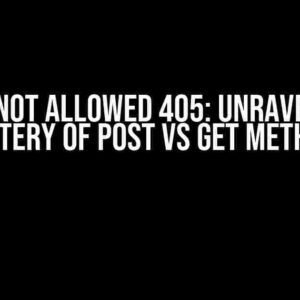 Method Not Allowed 405: Unraveling the Mystery of POST vs GET Methods