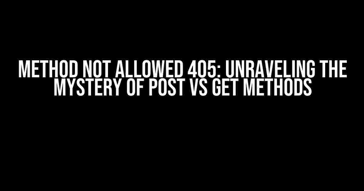 Method Not Allowed 405: Unraveling the Mystery of POST vs GET Methods