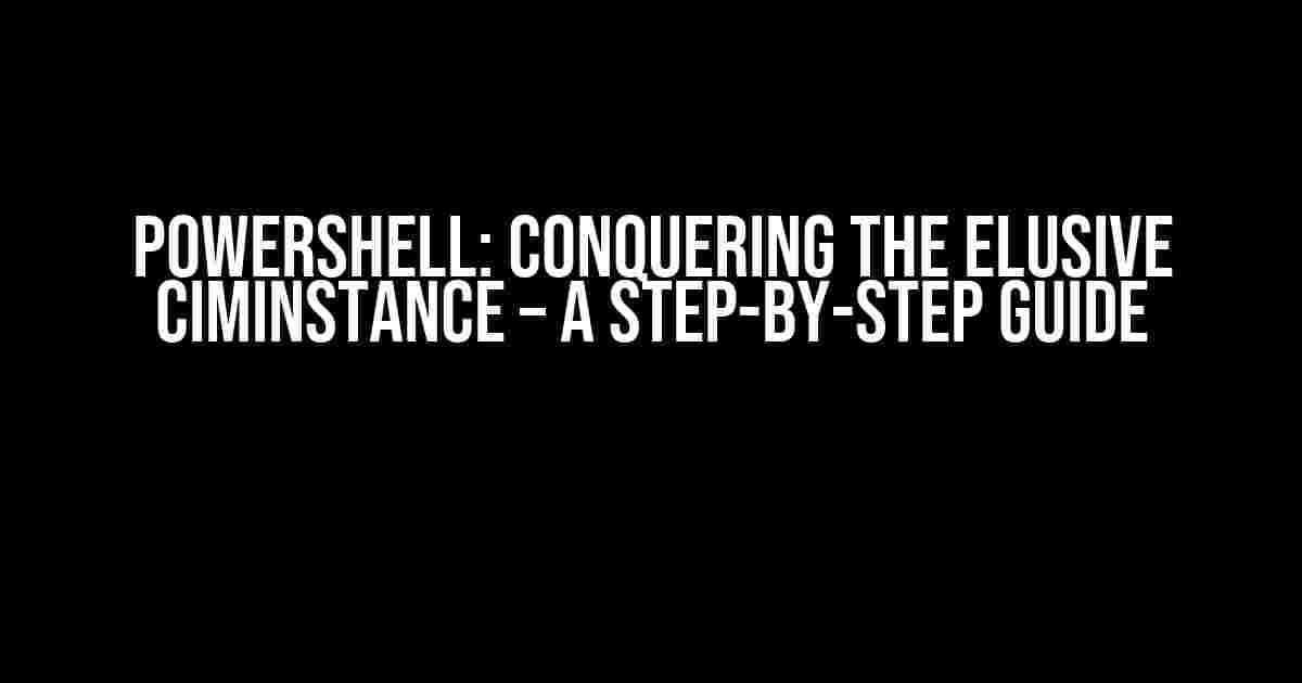 PowerShell: Conquering the Elusive CimInstance – A Step-by-Step Guide