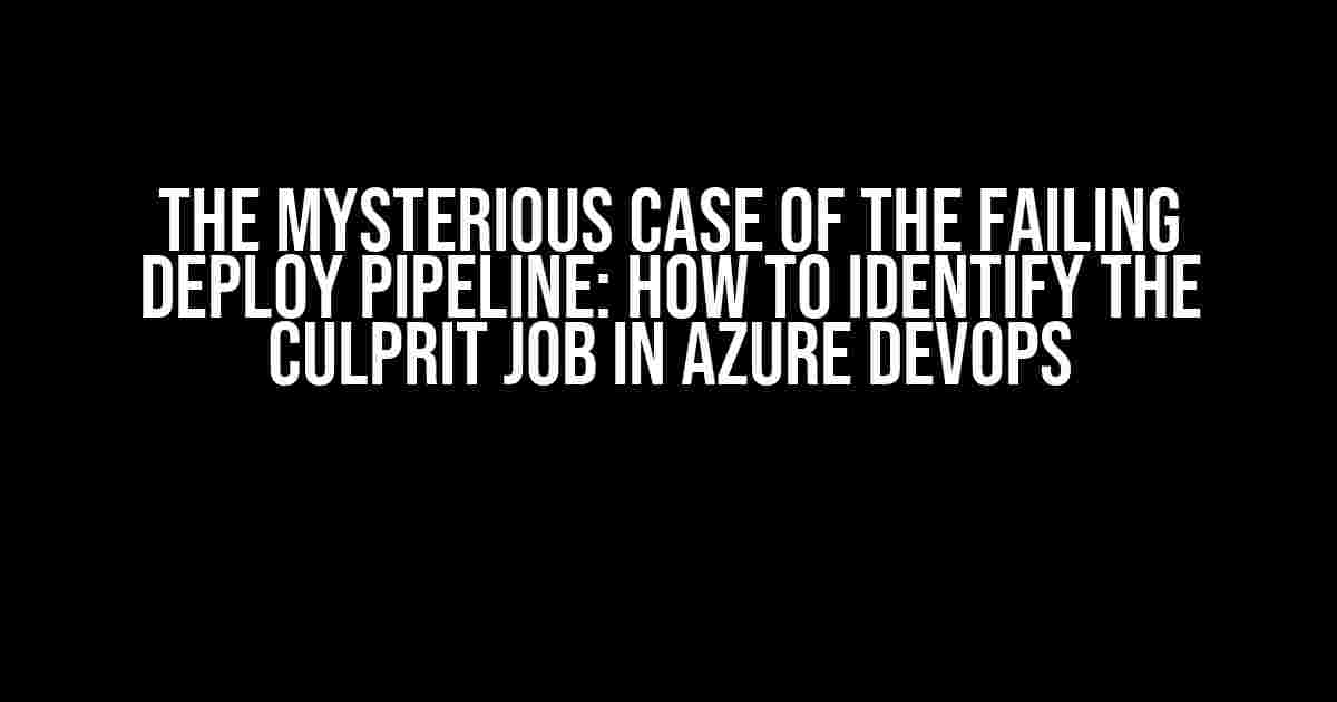 The Mysterious Case of the Failing Deploy Pipeline: How to Identify the Culprit Job in Azure DevOps