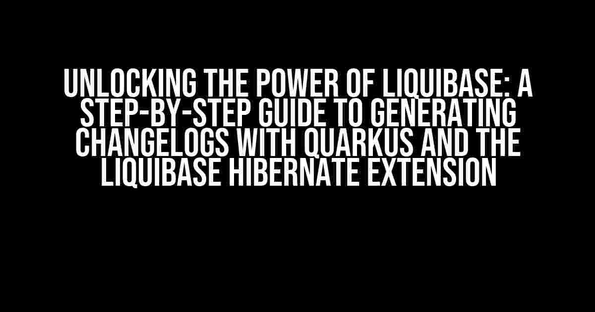 Unlocking the Power of Liquibase: A Step-by-Step Guide to Generating Changelogs with Quarkus and the Liquibase Hibernate Extension