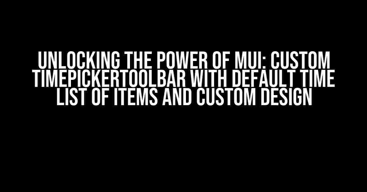 Unlocking the Power of Mui: Custom TimepickerToolbar with Default Time List of Items and Custom Design