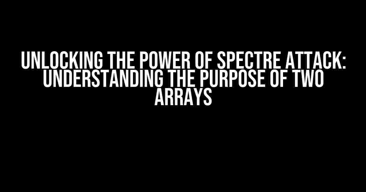 Unlocking the Power of Spectre Attack: Understanding the Purpose of Two Arrays