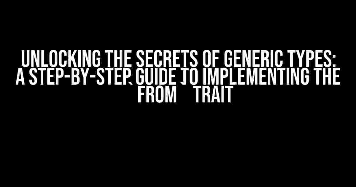 Unlocking the Secrets of Generic Types: A Step-by-Step Guide to Implementing the `From` Trait