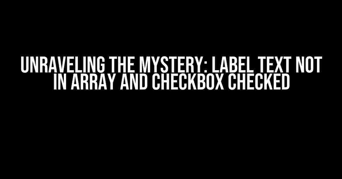 Unraveling the Mystery: Label Text Not in Array AND Checkbox Checked